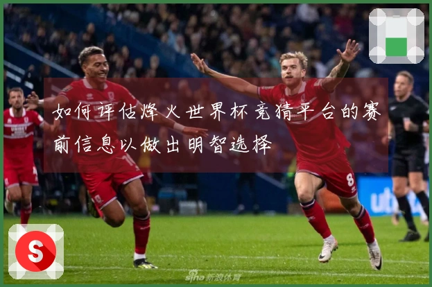如何评估烽火世界杯竞猜平台的赛前信息以做出明智选择
